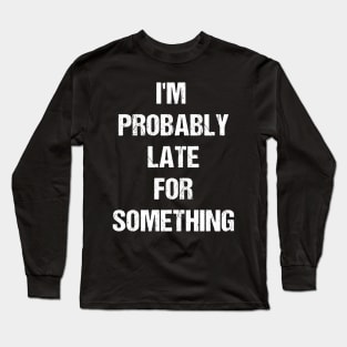 I'm Probably Late for Something Text Based Design Long Sleeve T-Shirt